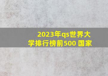 2023年qs世界大学排行榜前500 国家